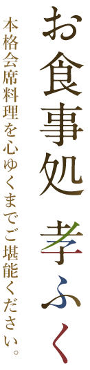 お食事処・孝ふく、本格会席料理を心ゆくまでご堪能ください。